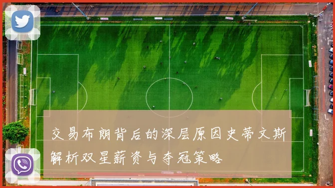 交易布朗背后的深层原因史蒂文斯解析双星薪资与夺冠策略