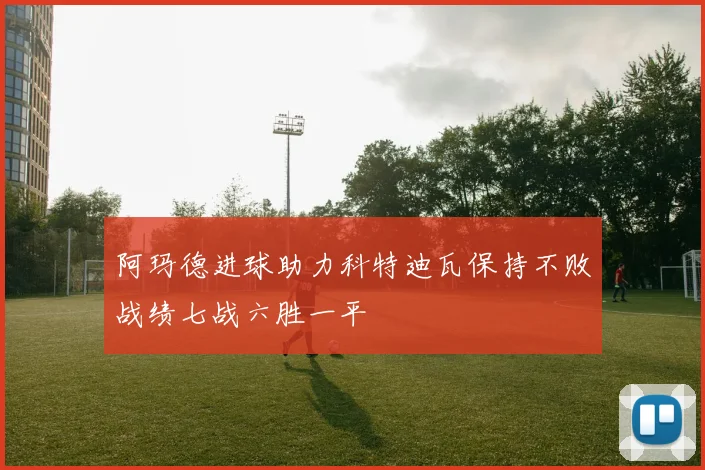 阿玛德进球助力科特迪瓦保持不败战绩七战六胜一平