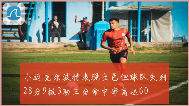 小迈克尔波特表现出色但球队失利28分9板3助三分命中率高达60