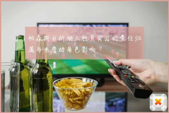 帕森斯分析湖人胜负背后的责任归属与老詹的角色影响