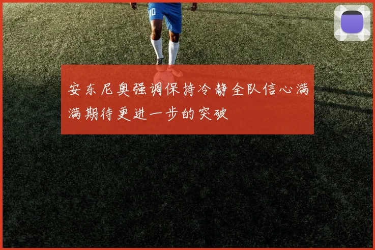 安东尼奥强调保持冷静全队信心满满期待更进一步的突破