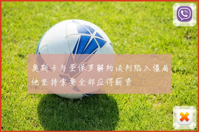 奥斯卡与圣保罗解约谈判陷入僵局他坚持索要全部应得薪资