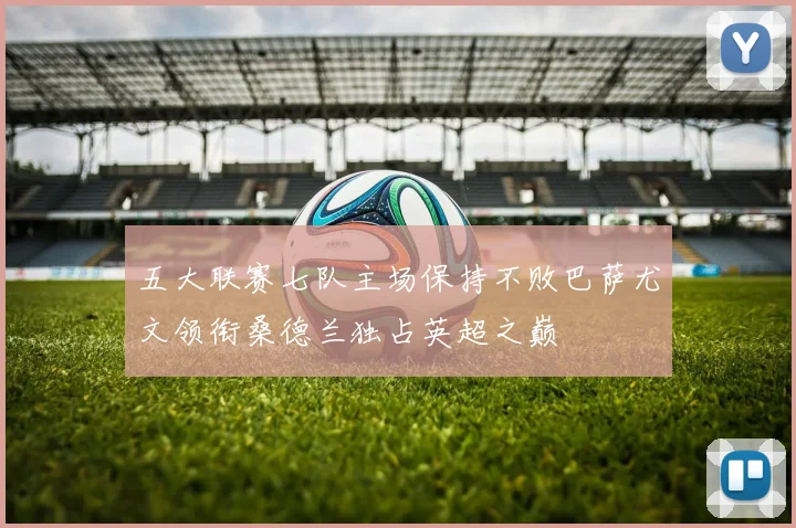 五大联赛七队主场保持不败巴萨尤文领衔桑德兰独占英超之巅