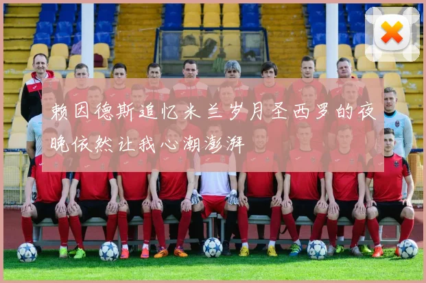 赖因德斯追忆米兰岁月圣西罗的夜晚依然让我心潮澎湃