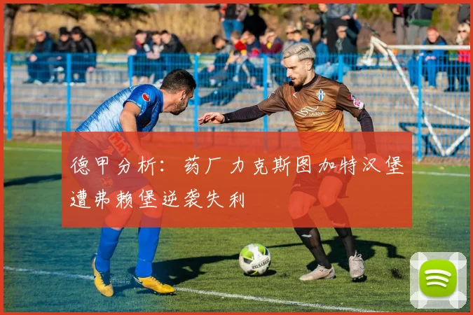 德甲分析：药厂力克斯图加特汉堡遭弗赖堡逆袭失利