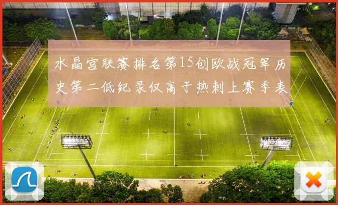 水晶宫联赛排名第15创欧战冠军历史第二低纪录仅高于热刺上赛季表现