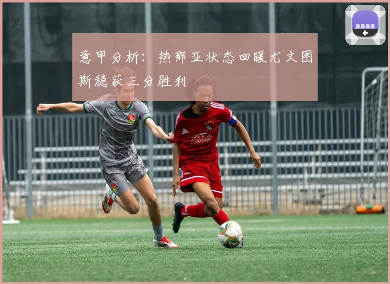 意甲分析：热那亚状态回暖尤文图斯稳获三分胜利