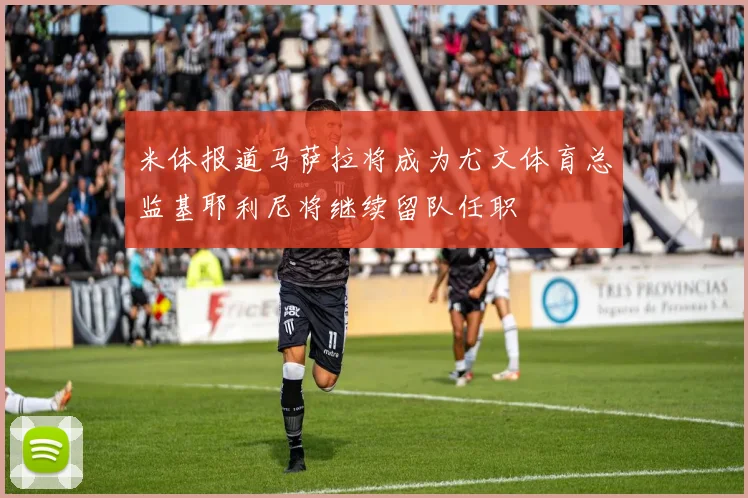 米体报道马萨拉将成为尤文体育总监基耶利尼将继续留队任职