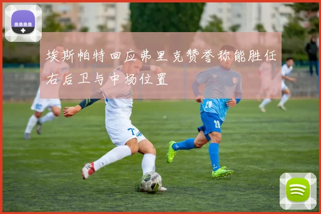 埃斯帕特回应弗里克赞誉称能胜任右后卫与中场位置