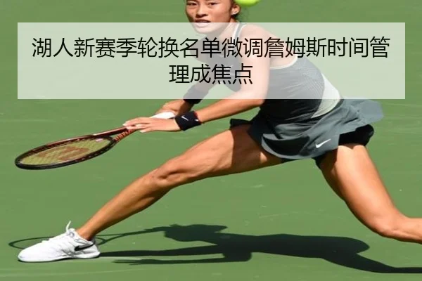 湖人新赛季轮换名单微调詹姆斯时间管理成焦点（leyusports）